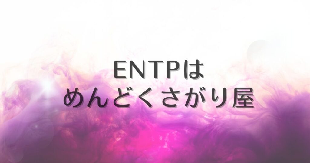 entp めんどくさがり